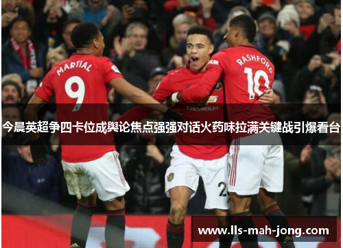 今晨英超争四卡位成舆论焦点强强对话火药味拉满关键战引爆看台