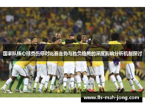 国家队核心球员伤停对比赛走势与胜负格局的深度影响分析机制探讨