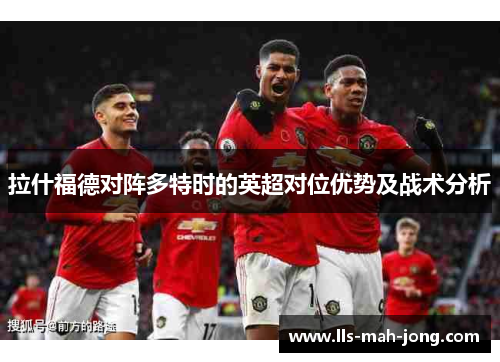 拉什福德对阵多特时的英超对位优势及战术分析