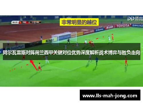 阿尔瓦雷斯对阵荷兰西甲关键对位优势深度解析战术博弈与胜负走向