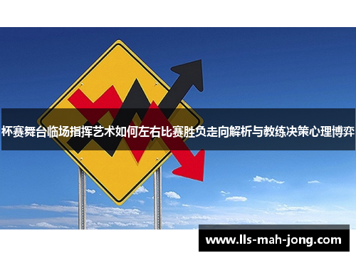 杯赛舞台临场指挥艺术如何左右比赛胜负走向解析与教练决策心理博弈