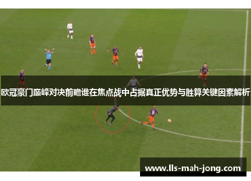 欧冠豪门巅峰对决前瞻谁在焦点战中占据真正优势与胜算关键因素解析