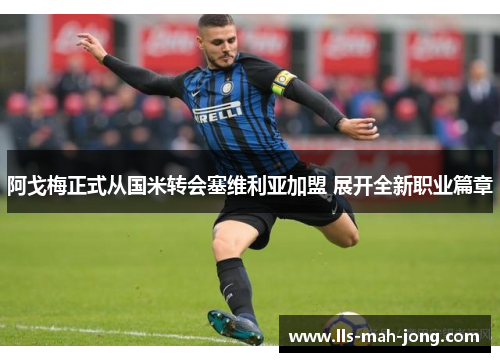 阿戈梅正式从国米转会塞维利亚加盟 展开全新职业篇章