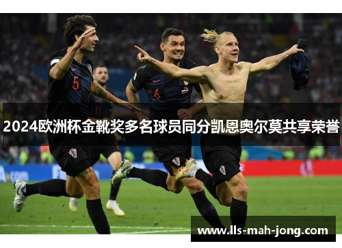 2024欧洲杯金靴奖多名球员同分凯恩奥尔莫共享荣誉