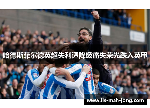 哈德斯菲尔德英超失利遭降级痛失荣光跌入英甲