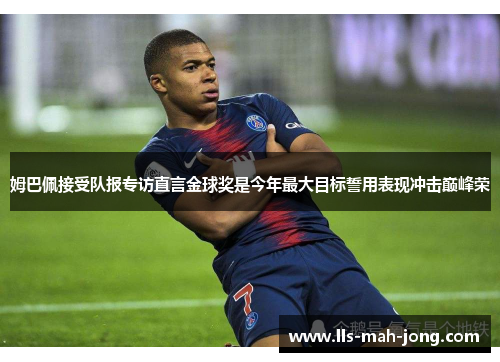 姆巴佩接受队报专访直言金球奖是今年最大目标誓用表现冲击巅峰荣