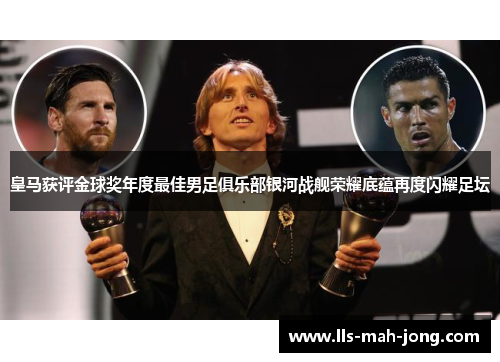 皇马获评金球奖年度最佳男足俱乐部银河战舰荣耀底蕴再度闪耀足坛