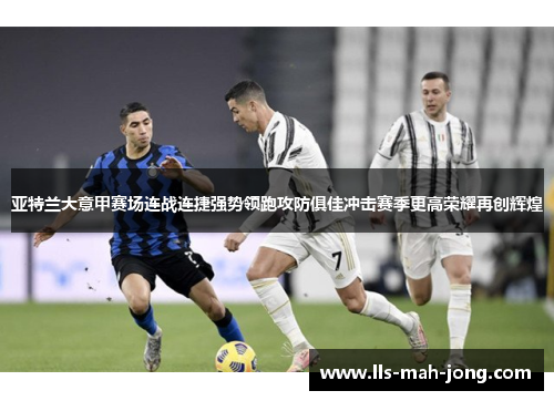 亚特兰大意甲赛场连战连捷强势领跑攻防俱佳冲击赛季更高荣耀再创辉煌