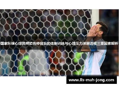 国家队核心球员频繁伤停背后的体制训练与心理压力深层透视三重因素解析
