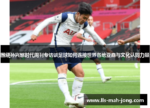 围绕孙兴慜时代周刊专访谈足球如何连接世界各地亚裔与文化认同力量