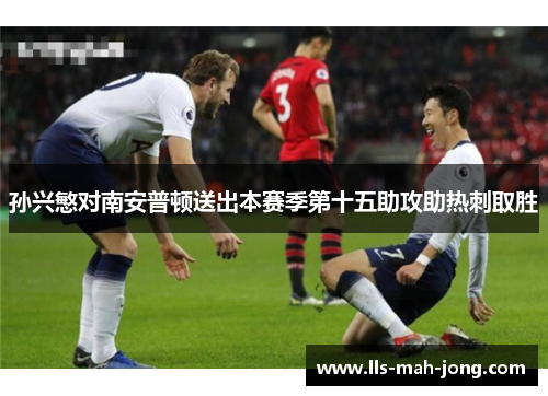 孙兴慜对南安普顿送出本赛季第十五助攻助热刺取胜 孙兴慜对南安普顿送出本赛季第十五助攻助热刺取胜