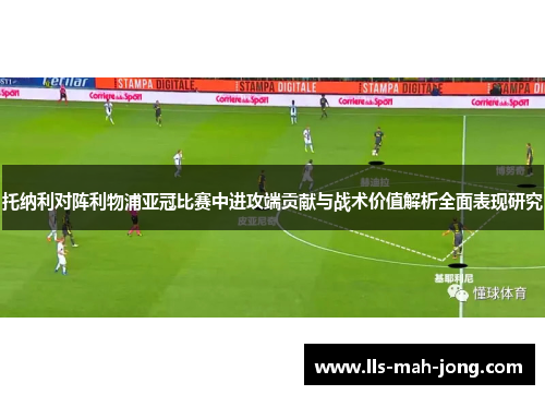 托纳利对阵利物浦亚冠比赛中进攻端贡献与战术价值解析全面表现研究
