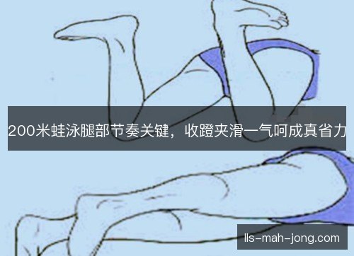 200米蛙泳腿部节奏关键，收蹬夹滑一气呵成真省力
